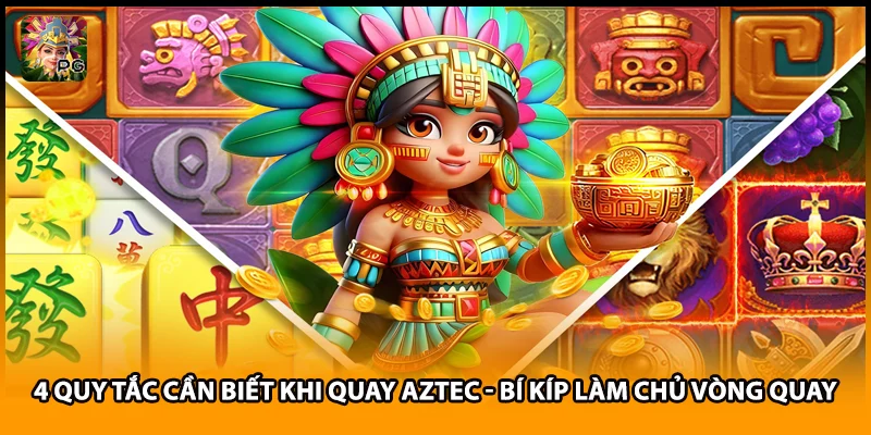4 Quy Tắc Cần Biết Khi Quay Aztec - Bí Kíp Làm Chủ Vòng Quay