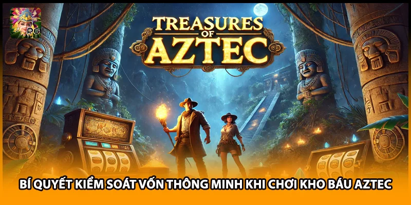Bí Quyết Kiểm Soát Vốn Thông Minh Khi Chơi Kho Báu Aztec
