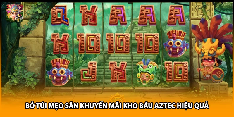 Bỏ túi mẹo săn khuyến mãi kho báu Aztec hiệu quả