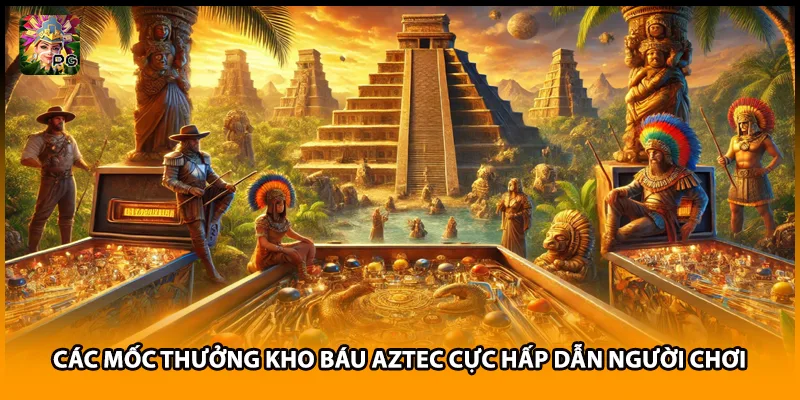 Các Mốc Thưởng Kho Báu Aztec Cực Hấp Dẫn Người Chơi