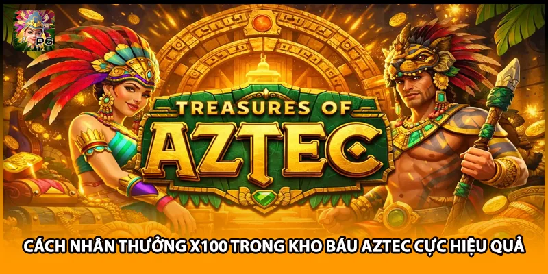 Cách Nhân Thưởng X100 Trong Kho Báu Aztec Cực Hiệu Quả