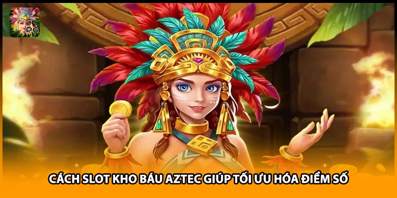 Cách Slot Kho Báu Aztec Giúp Tối Ưu Hóa Điểm Số