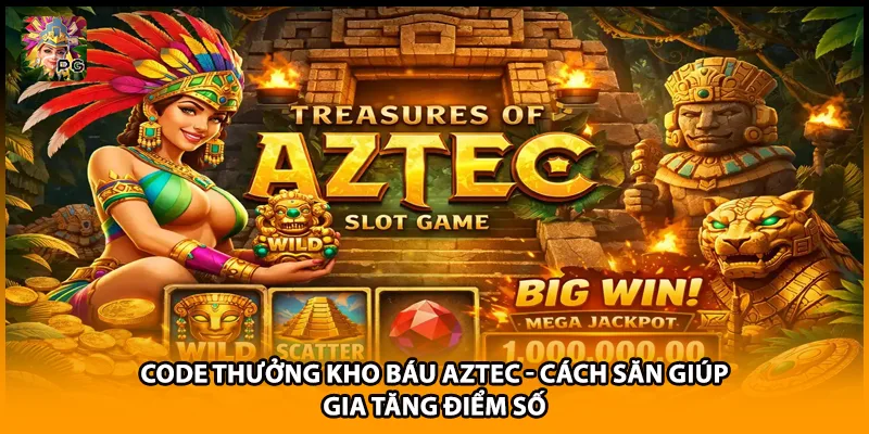 Code Thưởng Kho Báu Aztec - Cách Săn Giúp Gia Tăng Điểm Số