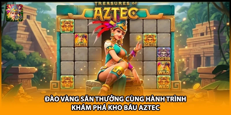 Đào Vàng Săn Thưởng Cùng Hành Trình Khám Phá Kho Báu Aztec