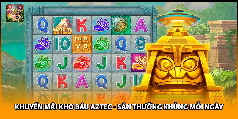Khuyến Mãi Kho Báu Aztec - Săn Thưởng Khủng Mỗi Ngày
