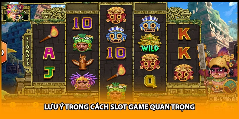 Lưu ý trong cách slot game quan trọng