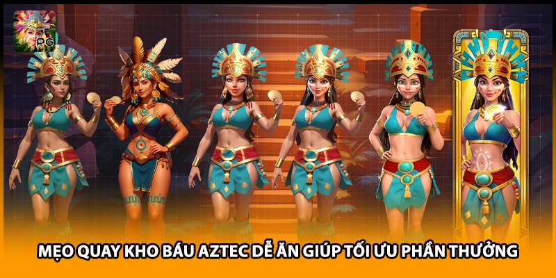 Mẹo Quay Kho Báu Aztec Dễ Ăn Giúp Tối Ưu Phần Thưởng