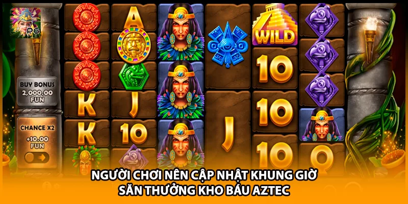 Người chơi nên cập nhật khung giờ săn thưởng kho báu Aztec