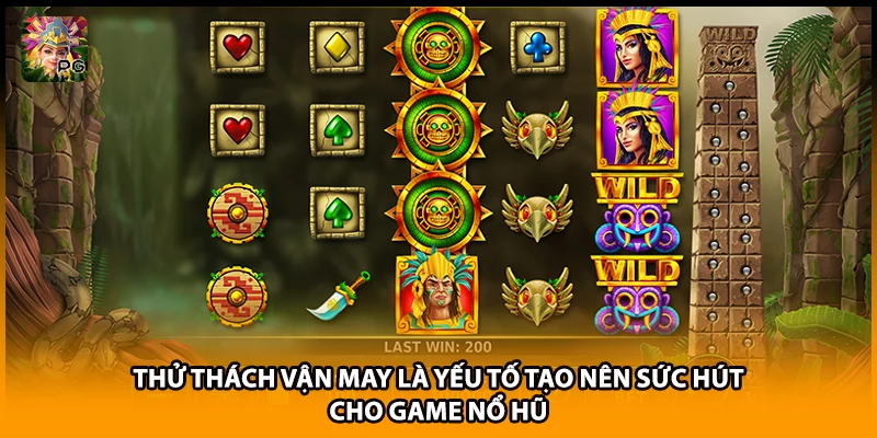 Thử thách vận may là yếu tố tạo nên sức hút cho game nổ hũ